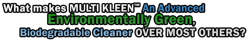 WHAT MAKES "MULTI KLEEN™" An Advanced Environmentally Green, Biodegradable CLEANER OVER MOST OTHERS?